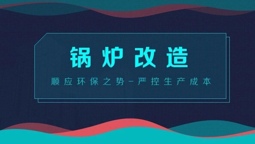鍋爐改造——順應(yīng)環(huán)保之勢(shì)，嚴(yán)控生產(chǎn)成本